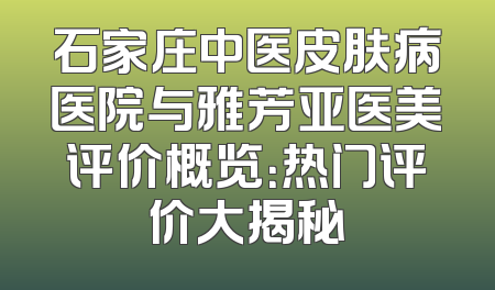 石家庄中医皮肤病医院与雅芳亚医美评价概览：热门评价大揭秘