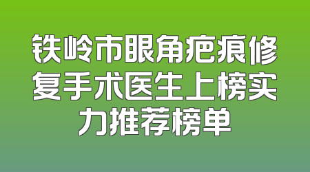 铁岭市眼角疤痕修复手术医生上榜实力推荐榜单