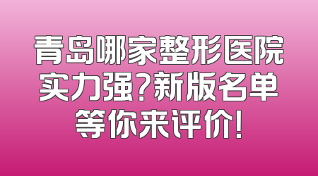 青岛哪家整形医院实力强？新版名单等你来评价！