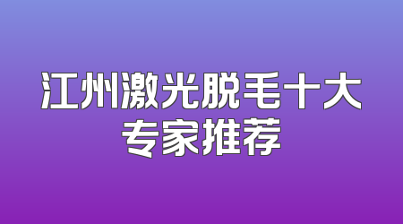 江州激光脱毛十大专家推荐