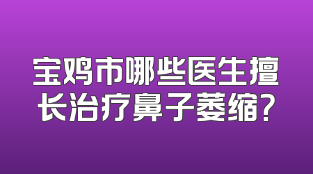 宝鸡市哪些医生擅长治疗鼻子萎缩？