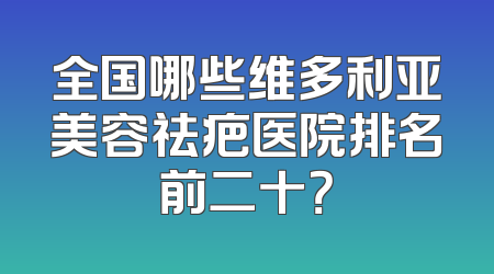 全国哪些维多利亚美容祛疤医院排名前二十？