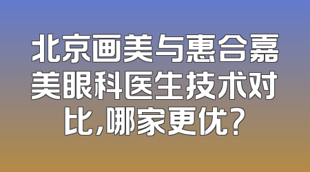 北京画美与惠合嘉美眼科医生技术对比，哪家更优？