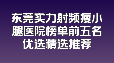 东莞实力射频瘦小腿医院榜单前五名优选精选推荐