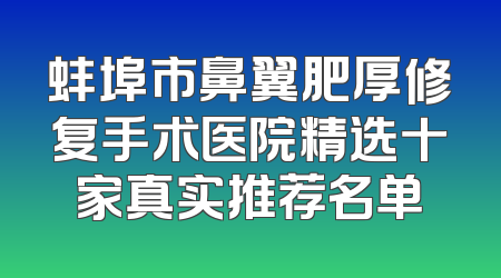 蚌埠市鼻翼肥厚修复手术医院精选十家真实推荐名单