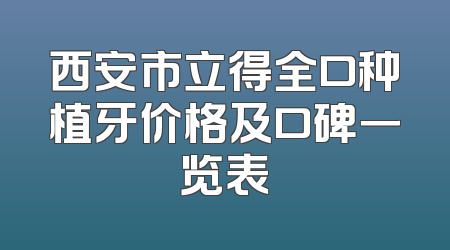 西安市立得全口种植牙价格及口碑一览表