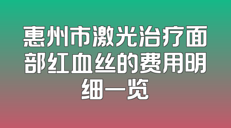 惠州市激光治疗面部红血丝的费用明细一览