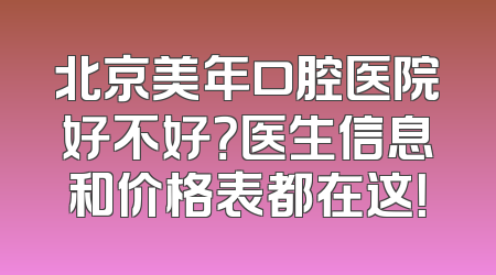 北京美年口腔医院好不好？医生信息和价格表都在这！