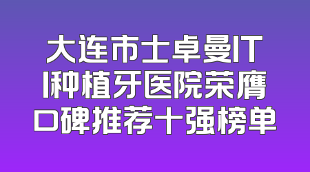 大连市士卓曼ITI种植牙医院荣膺口碑推荐十强榜单