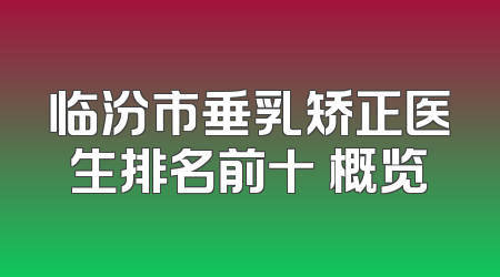 临汾市垂乳矫正医生排名前十 概览