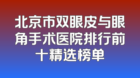 北京市双眼皮与眼角手术医院排行前十精选榜单