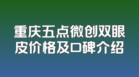 重庆五点微创双眼皮价格及口碑介绍