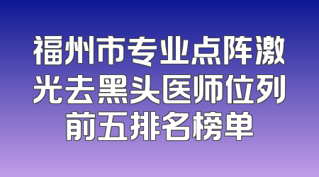 福州市专业点阵激光去黑头医师位列前五排名榜单