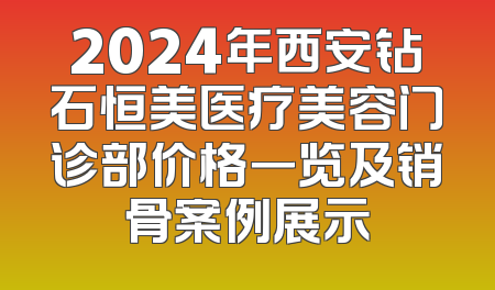 2024年西安钻石恒美医疗美容门诊部价格一览及销骨案例展示