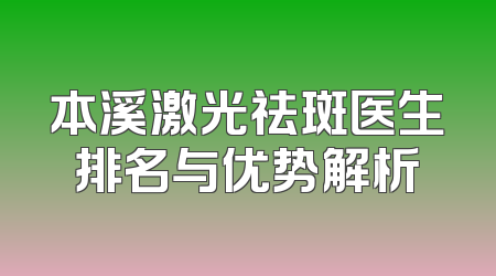 本溪激光祛斑医生排名与优势解析