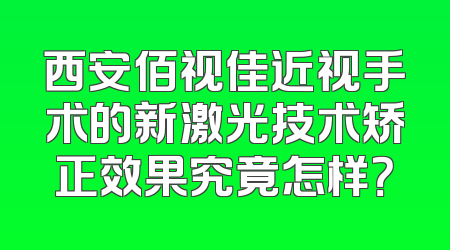 西安佰视佳近视手术的新激光技术矫正效果究竟怎样？