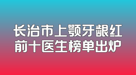 长治市上颚牙龈红前十医生榜单出炉