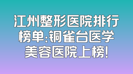 江州整形医院排行榜单：铜雀台医学美容医院上榜！