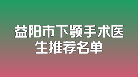 益阳市下颚手术医生推荐名单