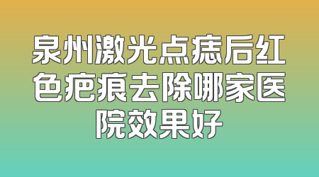 泉州激光点痣后红色疤痕去除哪家医院效果好