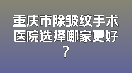 重庆市除皱纹手术医院选择哪家更好？