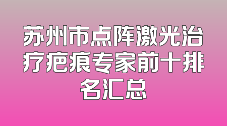 苏州市点阵激光治疗疤痕专家前十排名汇总