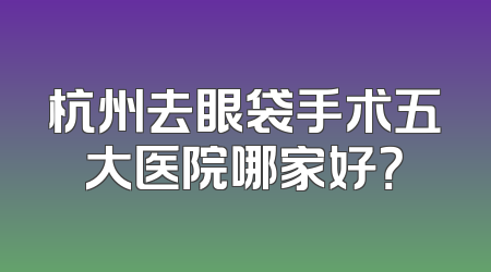 杭州去眼袋手术五大医院哪家好？