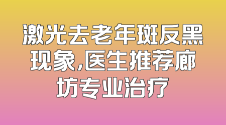 激光去老年斑反黑现象，医生推荐廊坊专业治疗