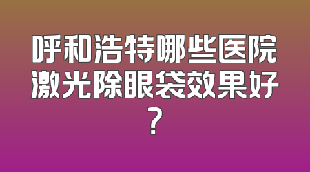 呼和浩特哪些医院激光除眼袋效果好？