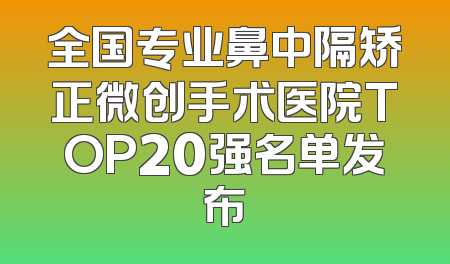 全国专业鼻中隔矫正微创手术医院TOP20强名单发布