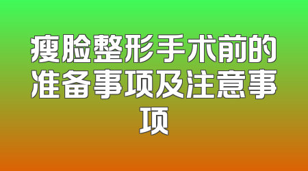 瘦脸整形手术前的准备事项及注意事项