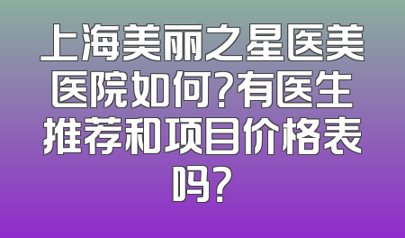 上海美丽之星医美医院如何？有医生推荐和项目价格表吗？