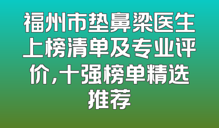 福州市垫鼻梁医生上榜清单及专业评价，十强榜单精选推荐
