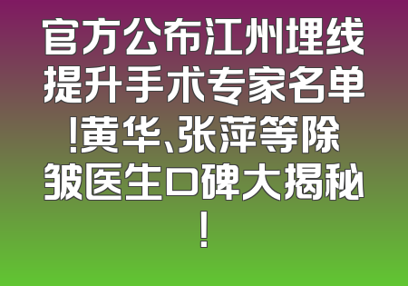 官方公布江州埋线提升手术专家名单！黄华、张萍等除皱医生口碑大揭秘！
