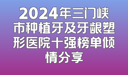2024年三门峡市种植牙及牙龈塑形医院十强榜单倾情分享