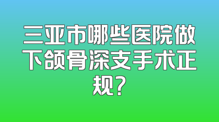 三亚市哪些医院做下颌骨深支手术正规？