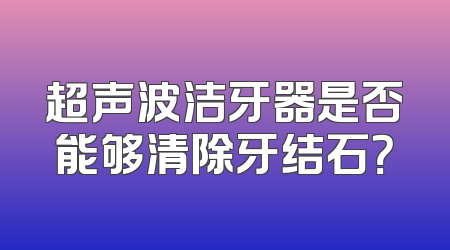 超声波洁牙器是否能够清除牙结石？