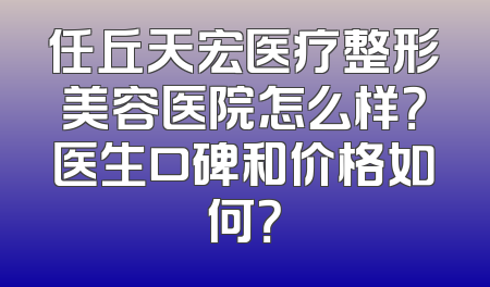 任丘天宏医疗整形美容医院怎么样？医生口碑和价格如何？