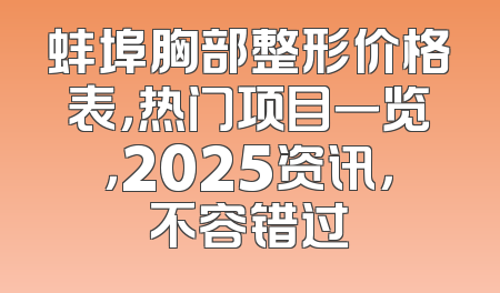 蚌埠胸部整形价格表，热门项目一览，2025资讯，不容错过