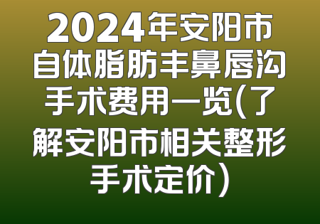 2024年安阳市自体脂肪丰鼻唇沟手术费用一览（了解安阳市相关整形手术定价）