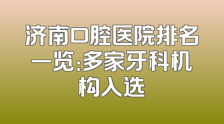 济南口腔医院排名一览：多家牙科机构入选
