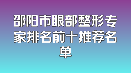 邵阳市眼部整形专家排名前十推荐名单