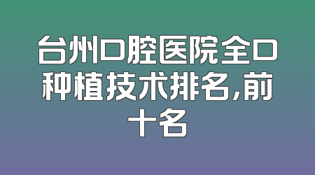 台州口腔医院全口种植技术排名，前十名