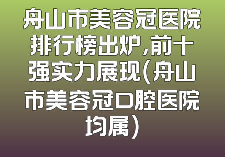 舟山市美容冠医院排行榜出炉，前十强实力展现（舟山市美容冠口腔医院均属）