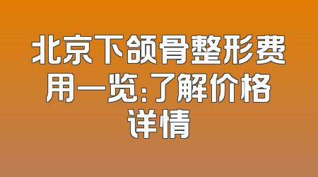 北京下颌骨整形费用一览：了解价格详情