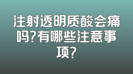 注射透明质酸会痛吗？有哪些注意事项？