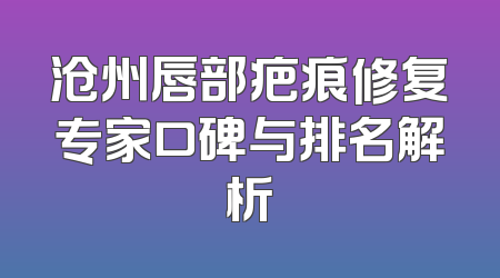 沧州唇部疤痕修复专家口碑与排名解析