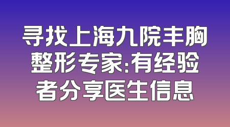 寻找上海九院丰胸整形专家：有经验者分享医生信息