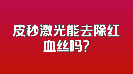 皮秒激光能去除红血丝吗？
