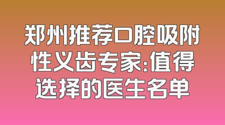 郑州推荐口腔吸附性义齿专家：值得选择的医生名单